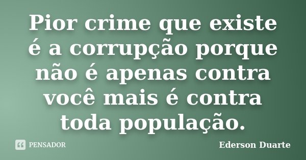 Pior crime que existe é a corrupção porque não é apenas contra você mais é contra toda população.... Frase de Ederson Duarte.