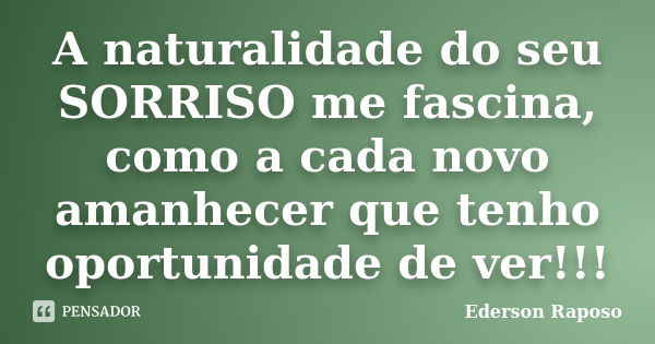 A naturalidade do seu SORRISO me fascina, como a cada novo amanhecer que tenho oportunidade de ver!!!... Frase de Ederson Raposo.