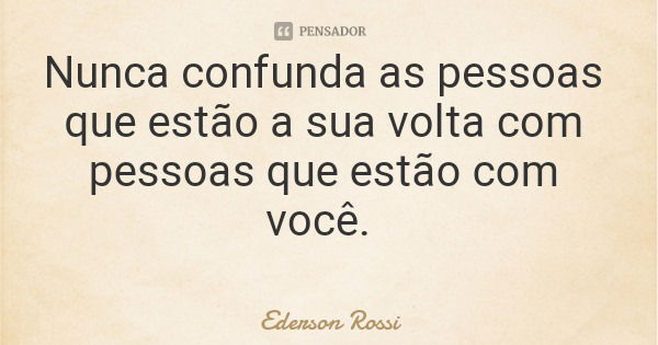Nunca confunda as pessoas que estão a sua volta com pessoas que estão com você.... Frase de Ederson Rossi.