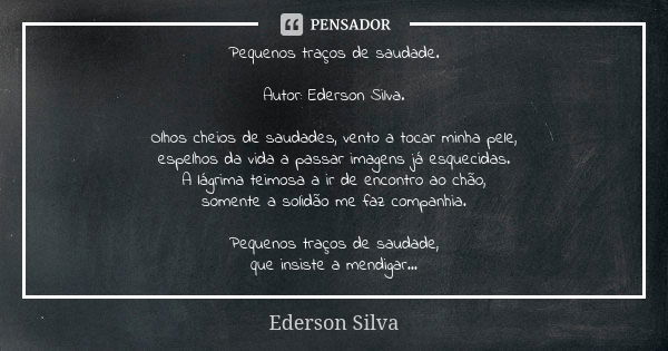 Pequenos traços de saudade. Autor: Ederson Silva. Olhos cheios de saudades, vento a tocar minha pele, espelhos da vida a passar imagens já esquecidas. A lágrima... Frase de Ederson Silva.