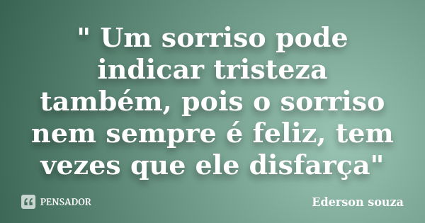 " Um sorriso pode indicar tristeza também, pois o sorriso nem sempre é feliz, tem vezes que ele disfarça"... Frase de Ederson Souza.