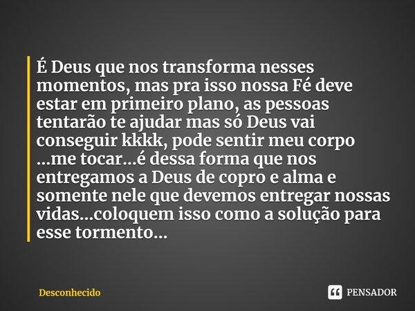 ⁠É Deus que nos transforma nesses momentos, mas pra isso nossa Fé deve estar em primeiro plano, as pessoas tentarão te ajudar mas só Deus vai conseguir kkkk, po