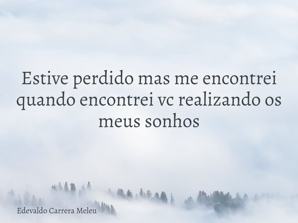 Estive perdido mas me encontrei quando encontrei vc realizando os meus sonhos... Frase de Edevaldo Carrera Meleu.