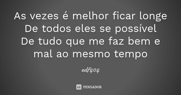 As vezes é melhor ficar longe De todos eles se possível De tudo que me faz bem e mal ao mesmo tempo... Frase de edf404.