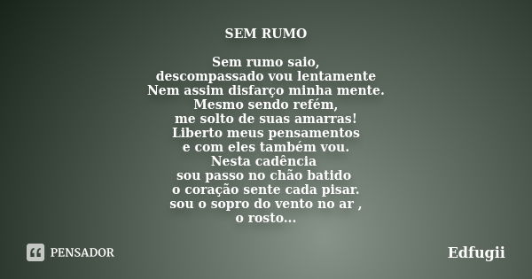 SEM RUMO Sem rumo saio,
descompassado vou lentamente
Nem assim disfarço minha mente.
Mesmo sendo refém,
me solto de suas amarras!
Liberto meus pensamentos
e com... Frase de Edfugii.