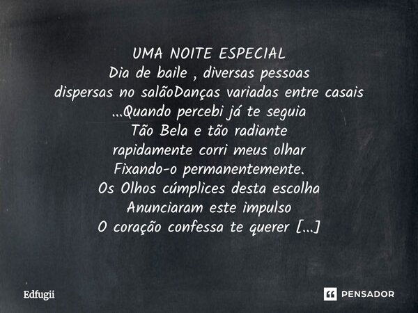 UMA NOITE ESPECIAL Dia de baile , diversas pessoas dispersas no salãoDanças variadas entre casais ...Quando percebi já te seguia Tão Bela e tão radiante rapid... Frase de Edfugii.