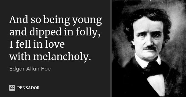 And so being young and dipped in folly, I fell in love with melancholy.... Frase de Edgar Allan Poe.