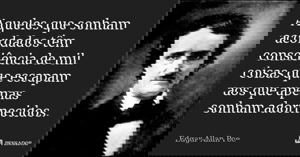 Aqueles que sonham acordados têm consciência de mil coisas que escapam aos que apenas sonham adormecidos.... Frase de Edgar Allan Poe..
