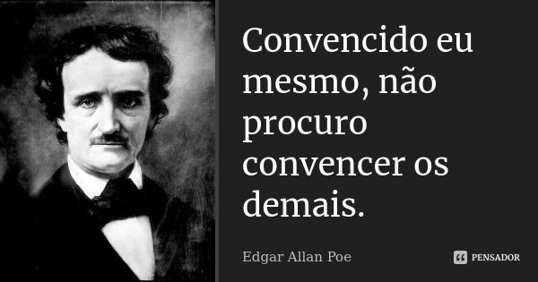 Convencido eu mesmo, não procuro convencer os demais.... Frase de Edgar Allan Poe.