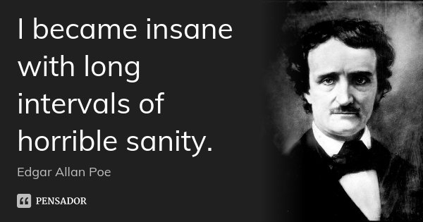 I became insane with long intervals of horrible sanity.... Frase de Edgar Allan Poe.