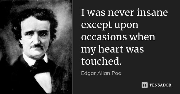 I was never insane except upon occasions when my heart was touched.... Frase de Edgar Allan Poe.