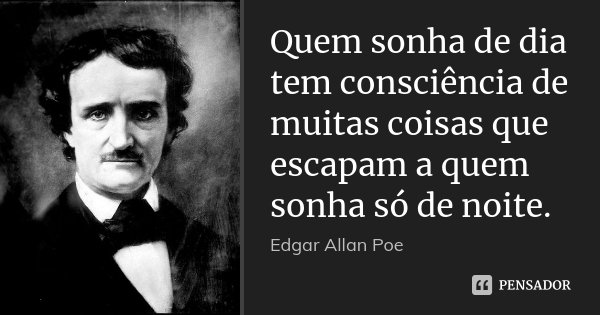 Quem sonha de dia tem consciência de muitas coisas que escapam a quem sonha só de noite.... Frase de Edgar Allan Poe.