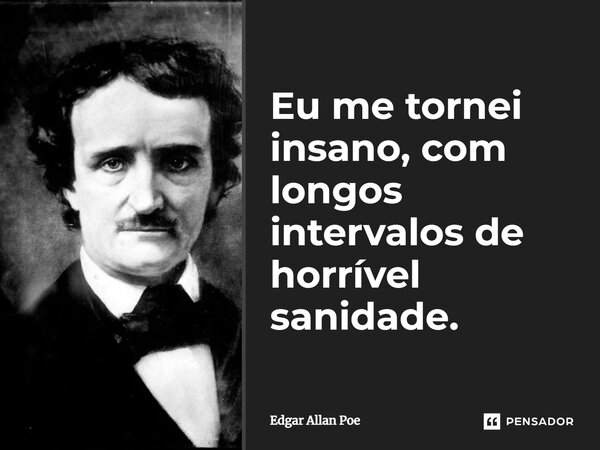 ⁠Eu me tornei insano, com longos intervalos de horrível sanidade.... Frase de Edgar Allan Poe.