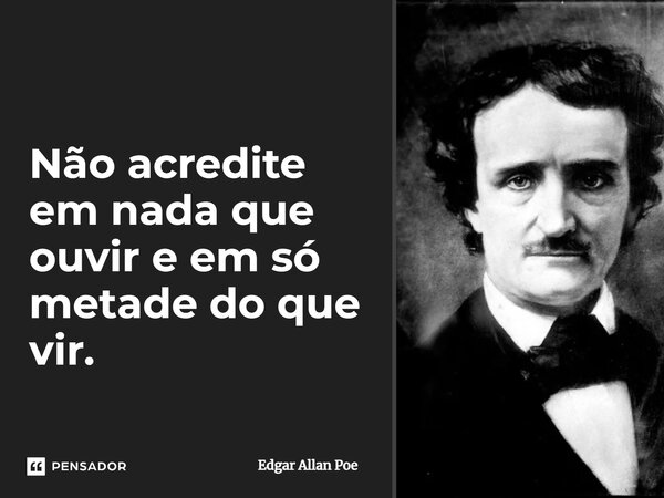 ⁠Não acredite em nada que ouvir e em só metade do que vir.... Frase de Edgar Allan Poe.