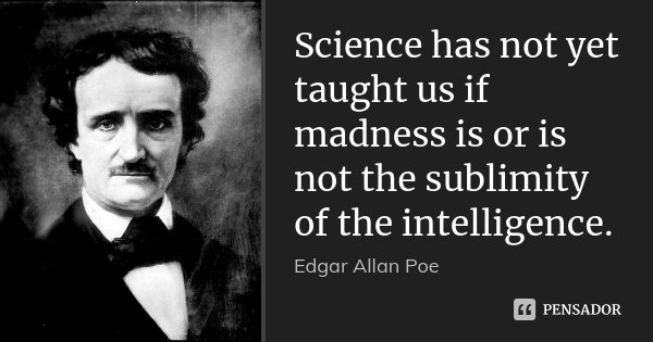 Science has not yet taught us if madness is or is not the sublimity of the intelligence.... Frase de Edgar Allan Poe.