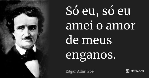Só eu, só eu amei o amor de meus enganos.... Frase de Edgar Allan Poe.