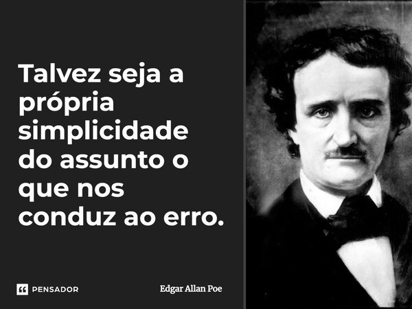 ⁠Talvez seja a própria simplicidade do assunto o que nos conduz ao erro.... Frase de Edgar Allan Poe.