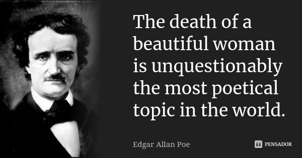 The death of a beautiful woman is unquestionably the most poetical topic in the world.... Frase de Edgar Allan Poe.