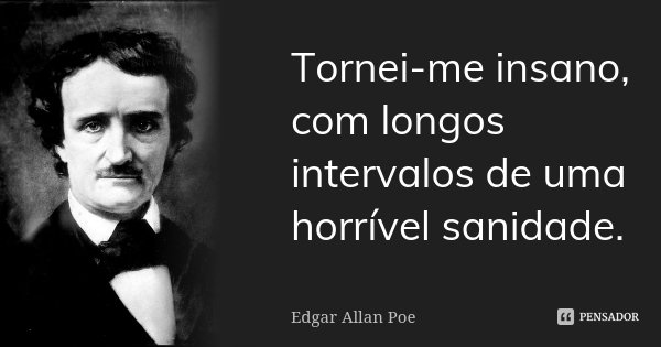 Tornei-me insano, com longos intervalos de uma horrível sanidade.... Frase de Edgar Allan Poe.