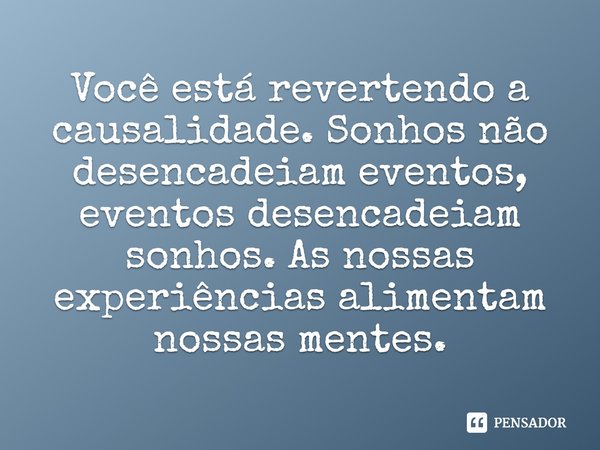 ⁠Você está revertendo a causalidade. Sonhos não desencadeiam eventos, eventos desencadeiam sonhos. As nossas experiências alimentam nossas mentes.... Frase de Edgar Cantero.