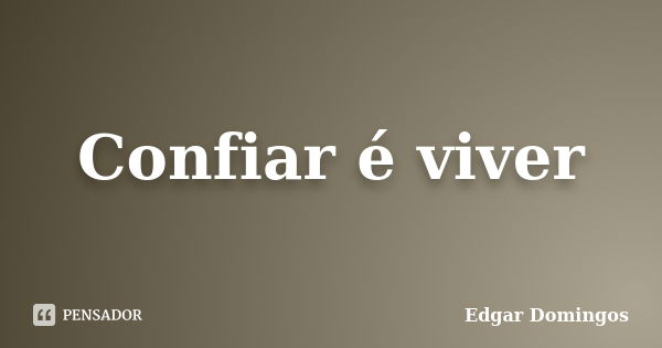 Confiar é viver... Frase de Edgar Domingos.