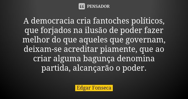 A democracia cria fantoches políticos, que forjados na ilusão de poder fazer melhor do que aqueles que governam, deixam-se acreditar piamente, que ao criar algu... Frase de Edgar Fonseca.