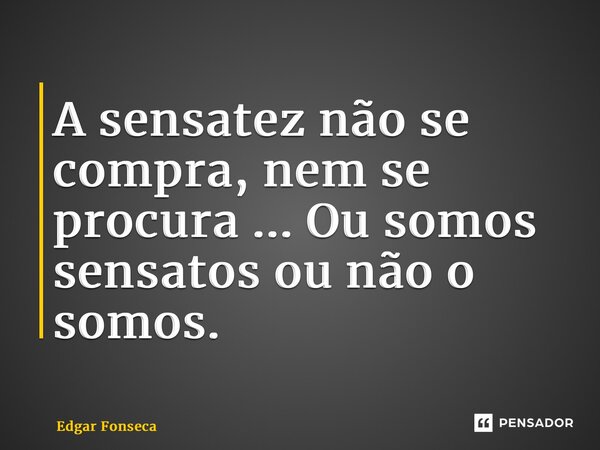 ⁠A sensatez não se compra, nem se procura ... Ou somos sensatos ou não o somos.... Frase de Edgar Fonseca.