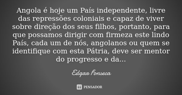 Angola é hoje um País independente,... Edgar FONSECA - Pensador