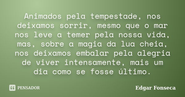 Animados pela tempestade, nos deixamos sorrir, mesmo que o mar nos leve a temer pela nossa vida, mas, sobre a magia da lua cheia, nos deixamos embalar pela aleg... Frase de Edgar Fonseca.