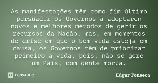 As manifestações têm como fim último persuadir os Governos a adoptaren novos e melhores métodos de gerir os recursos da Nação, mas, em momentos de crise em que ... Frase de Edgar Fonseca.