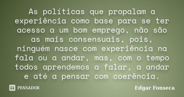 As políticas que propalam a experiência como base para se ter acesso a um bom emprego, não são as mais consensuais, pois, ninguém nasce com experiência na fala ... Frase de Edgar Fonseca.