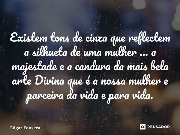 ⁠Existem tons de cinza que reflectem a silhueta de uma mulher ... a majestade e a candura da mais bela arte Divina que é a nossa mulher e parceira da vida e par... Frase de Edgar Fonseca.