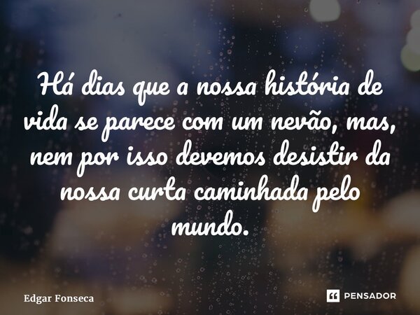 ⁠Há dias que a nossa história de vida se parece com um nevão, mas, nem por isso devemos desistir da nossa curta caminhada pelo mundo.... Frase de Edgar Fonseca.