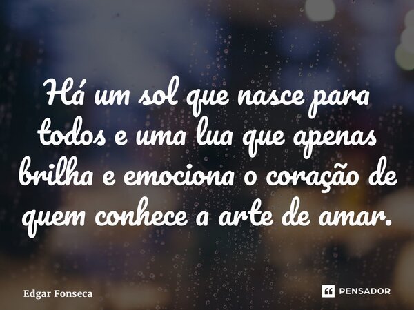 ⁠Há um sol que nasce para todos e uma lua que apenas brilha e emociona o coração de quem conhece a arte de amar.... Frase de Edgar Fonseca.