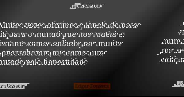 Muitas vezes abrimos a janela da nossa vida para o mundo que nos rodeia e, num instante somos odiados por muitos por se aperceberem que temos uma vida pautada p... Frase de Edgar Fonseca.
