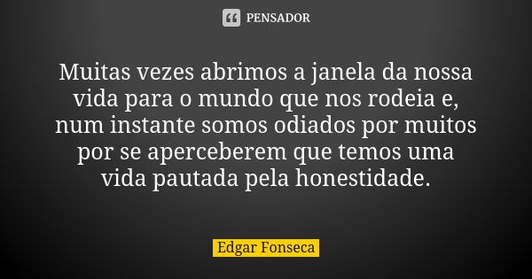 Muitas vezes abrimos a janela da nossa vida para o mundo que nos rodeia e, num instante somos odiados por muitos por se aperceberem que temos uma vida pautada p... Frase de Edgar Fonseca.