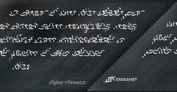 O amor é um tiro dado por uma arma sem munições, mas, que perfura com intensidade o peito de quem é alvo desse tiro.... Frase de Edgar Fonseca.