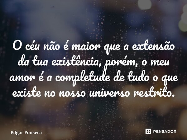 ⁠O céu não é maior que a extensão da tua existência, porém, o meu amor é a completude de tudo o que existe no nosso universo restrito.... Frase de Edgar Fonseca.