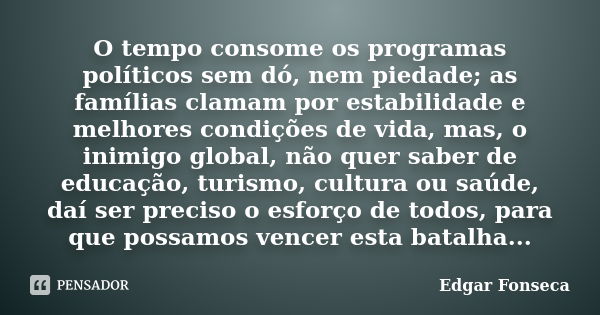 O tempo consome os programas políticos sem dó, nem piedade; as famílias clamam por estabilidade e melhores condições de vida, mas, o inimigo global, não quer sa... Frase de Edgar Fonseca.