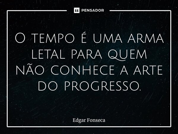 ⁠O tempo é uma arma letal para quem não conhece a arte do progresso.... Frase de Edgar Fonseca.