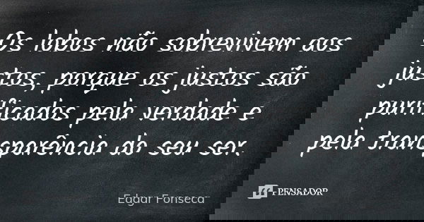 Os lobos não sobrevivem aos justos, porque os justos são purificados pela verdade e pela transparência do seu ser.... Frase de Edgar Fonseca.
