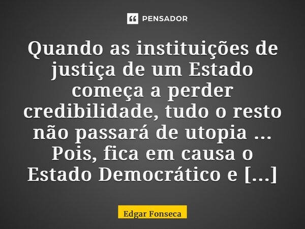 ⁠Quando as instituições de justiça de um Estado começa a perder credibilidade, tudo o resto não passará de utopia ... Pois, fica em causa o Estado Democrático e... Frase de Edgar Fonseca.