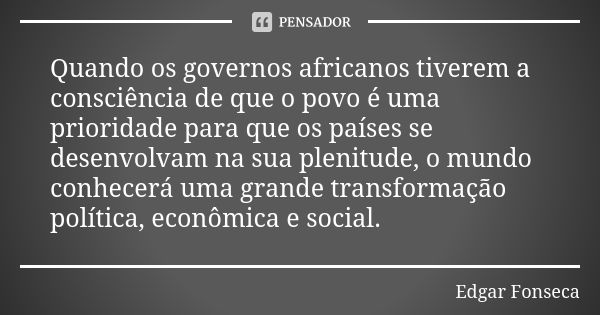 Quando os governos africanos tiverem a consciência de que o povo é uma prioridade para que os países se desenvolvam na sua plenitude, o mundo conhecerá uma gran... Frase de Edgar Fonseca.