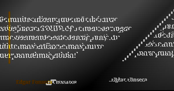 Se muitos dizem que não há cura possível para COVID-19, o meu ser nega de forma veemente esta teoria, pois, tu és o antídoto mais eficaz e mais puro para qualqu... Frase de Edgar Fonseca.