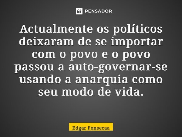 Actualmente os políticos deixaram de se importar com o povo e o povo passou a auto-governar-se usando a anarquia como seu modo de vida. ⁠... Frase de Edgar Fonsecaa.