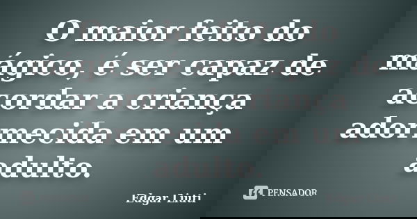 O maior feito do mágico, é ser capaz de acordar a criança adormecida em um adulto.... Frase de Edgar liuti.