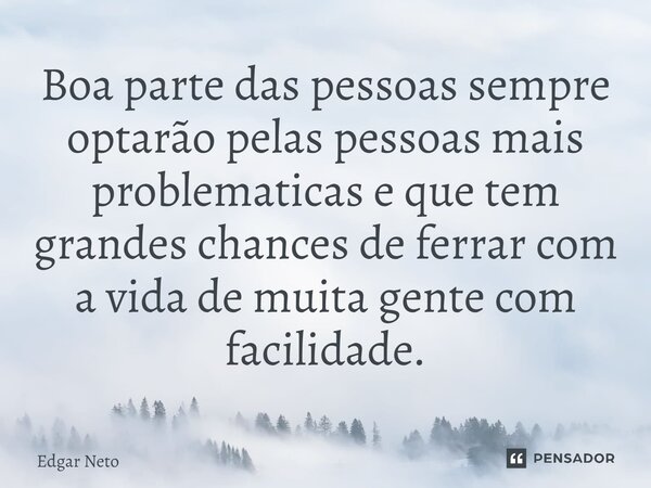 Boa parte das pessoas sempre optarão pelas pessoas mais problemáticas e que tem grandes chances de ferrar com a vida de muita gente com facilidade.... Frase de Edgar Neto.