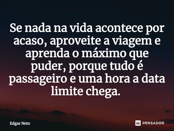Se nada na vida acontece por acaso, aproveite a viagem e aprenda o máximo que puder, porque tudo é passageiro e uma hora a data limite chega. ⁠... Frase de Edgar Neto.