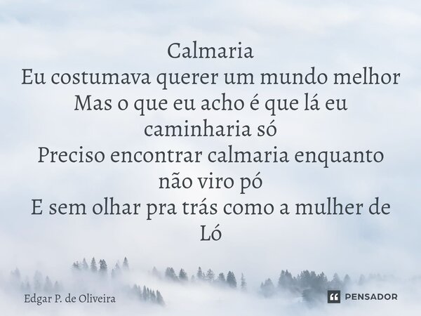 ⁠⁠Calmaria Eu costumava querer um mundo melhor Mas o que eu acho é que lá eu caminharia só Preciso encontrar calmaria enquanto não viro pó E sem olhar pra trás ... Frase de Edgar P. de Oliveira.