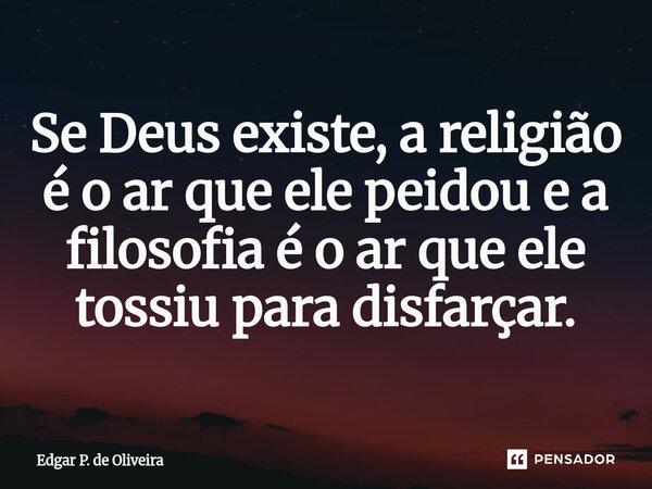 ⁠Se Deus existe, a religião é o ar que ele peidou e a filosofia é o ar que ele tossiu para disfarçar.... Frase de Edgar P. de Oliveira.